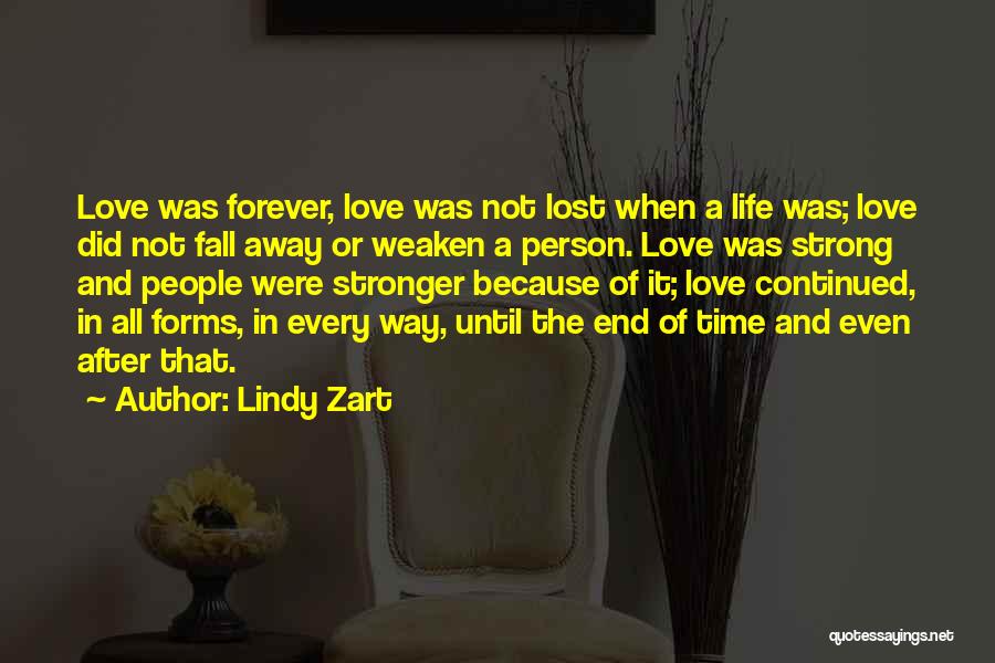 Lindy Zart Quotes: Love Was Forever, Love Was Not Lost When A Life Was; Love Did Not Fall Away Or Weaken A Person.