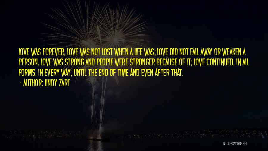 Lindy Zart Quotes: Love Was Forever, Love Was Not Lost When A Life Was; Love Did Not Fall Away Or Weaken A Person.