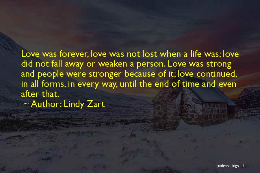 Lindy Zart Quotes: Love Was Forever, Love Was Not Lost When A Life Was; Love Did Not Fall Away Or Weaken A Person.