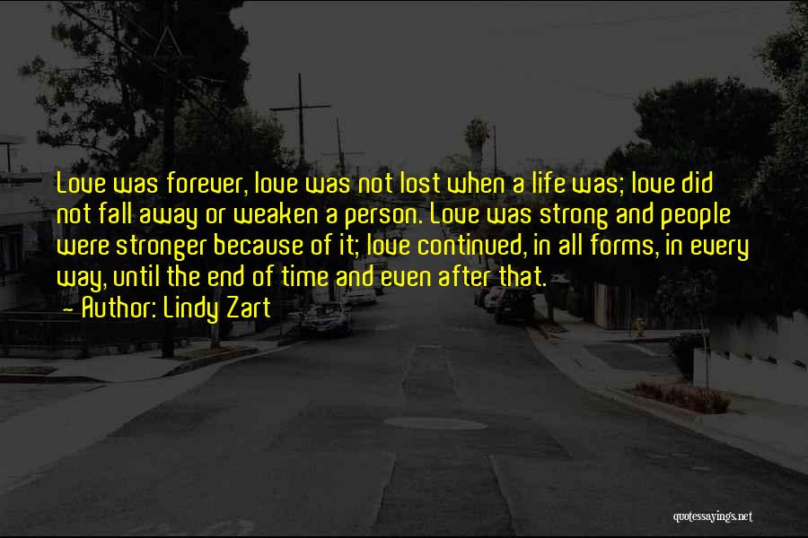 Lindy Zart Quotes: Love Was Forever, Love Was Not Lost When A Life Was; Love Did Not Fall Away Or Weaken A Person.