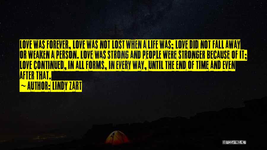 Lindy Zart Quotes: Love Was Forever, Love Was Not Lost When A Life Was; Love Did Not Fall Away Or Weaken A Person.