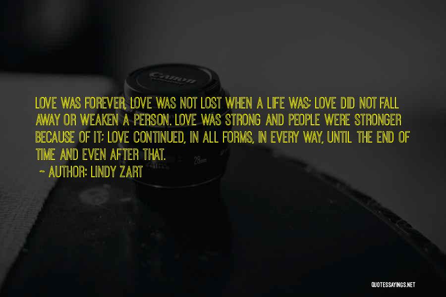 Lindy Zart Quotes: Love Was Forever, Love Was Not Lost When A Life Was; Love Did Not Fall Away Or Weaken A Person.