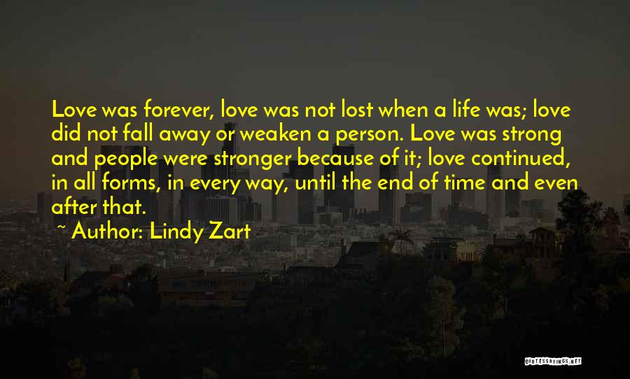 Lindy Zart Quotes: Love Was Forever, Love Was Not Lost When A Life Was; Love Did Not Fall Away Or Weaken A Person.