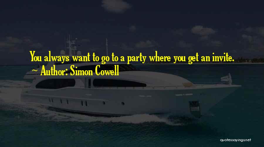 Simon Cowell Quotes: You Always Want To Go To A Party Where You Get An Invite.