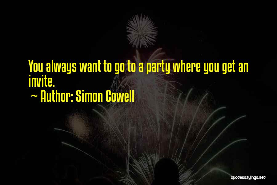 Simon Cowell Quotes: You Always Want To Go To A Party Where You Get An Invite.
