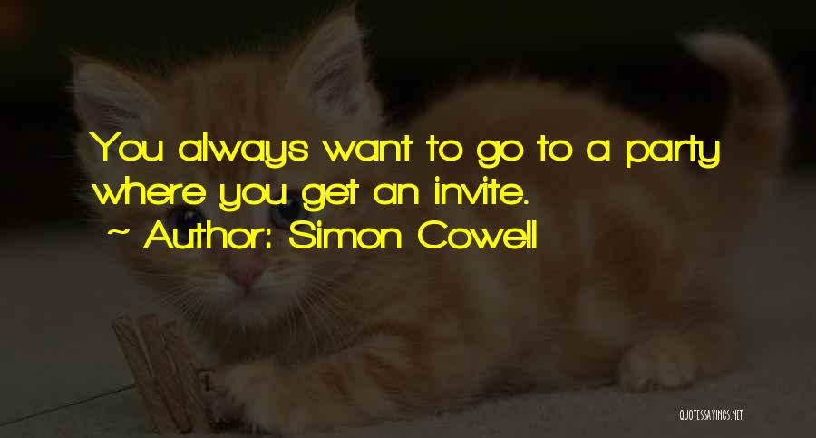 Simon Cowell Quotes: You Always Want To Go To A Party Where You Get An Invite.