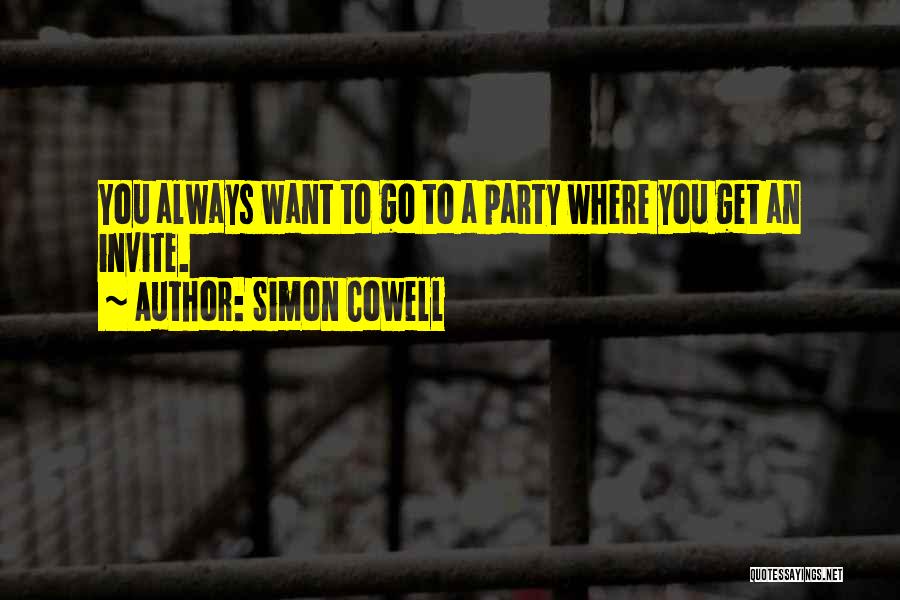 Simon Cowell Quotes: You Always Want To Go To A Party Where You Get An Invite.