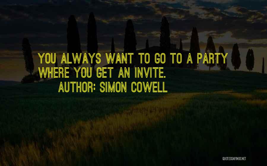 Simon Cowell Quotes: You Always Want To Go To A Party Where You Get An Invite.