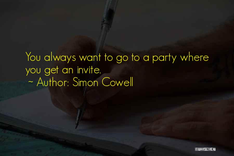 Simon Cowell Quotes: You Always Want To Go To A Party Where You Get An Invite.