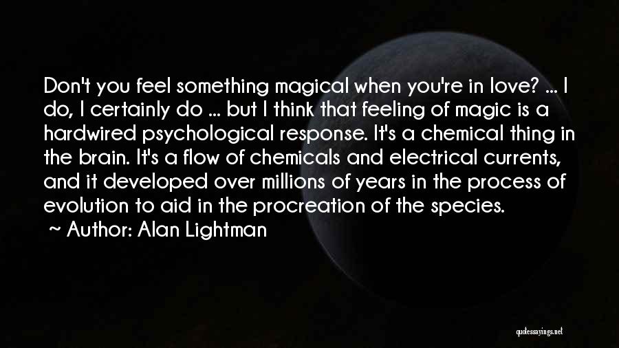 Alan Lightman Quotes: Don't You Feel Something Magical When You're In Love? ... I Do, I Certainly Do ... But I Think That