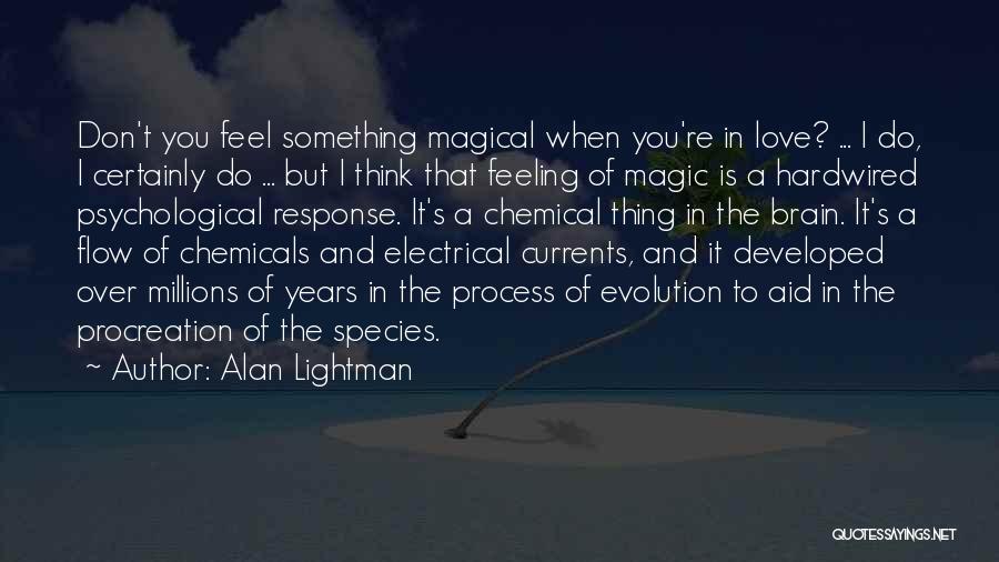 Alan Lightman Quotes: Don't You Feel Something Magical When You're In Love? ... I Do, I Certainly Do ... But I Think That