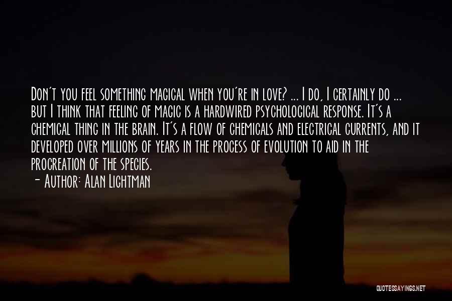 Alan Lightman Quotes: Don't You Feel Something Magical When You're In Love? ... I Do, I Certainly Do ... But I Think That