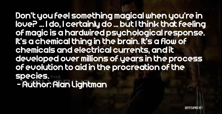Alan Lightman Quotes: Don't You Feel Something Magical When You're In Love? ... I Do, I Certainly Do ... But I Think That