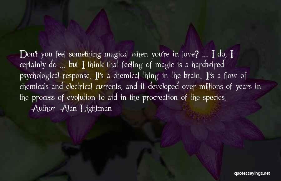 Alan Lightman Quotes: Don't You Feel Something Magical When You're In Love? ... I Do, I Certainly Do ... But I Think That