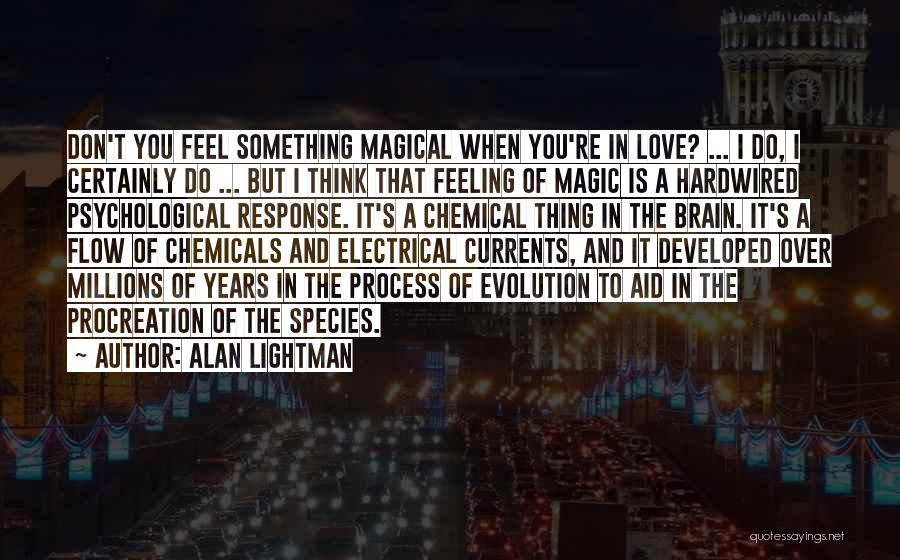 Alan Lightman Quotes: Don't You Feel Something Magical When You're In Love? ... I Do, I Certainly Do ... But I Think That