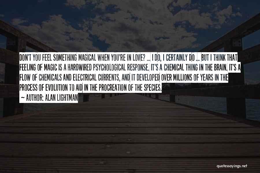 Alan Lightman Quotes: Don't You Feel Something Magical When You're In Love? ... I Do, I Certainly Do ... But I Think That