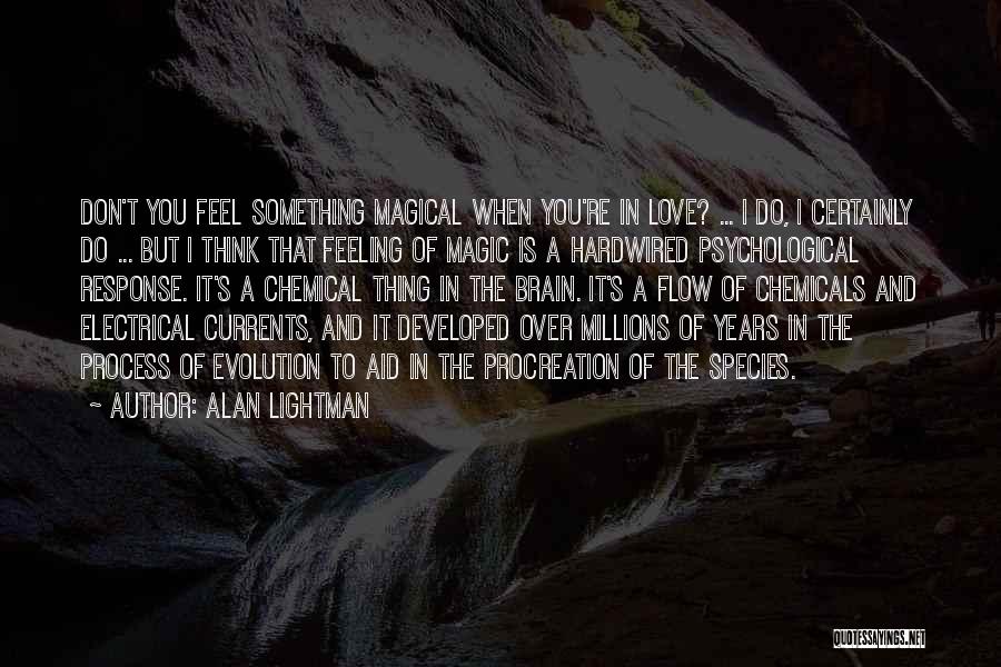 Alan Lightman Quotes: Don't You Feel Something Magical When You're In Love? ... I Do, I Certainly Do ... But I Think That