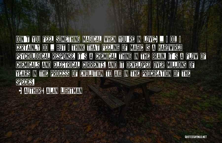 Alan Lightman Quotes: Don't You Feel Something Magical When You're In Love? ... I Do, I Certainly Do ... But I Think That