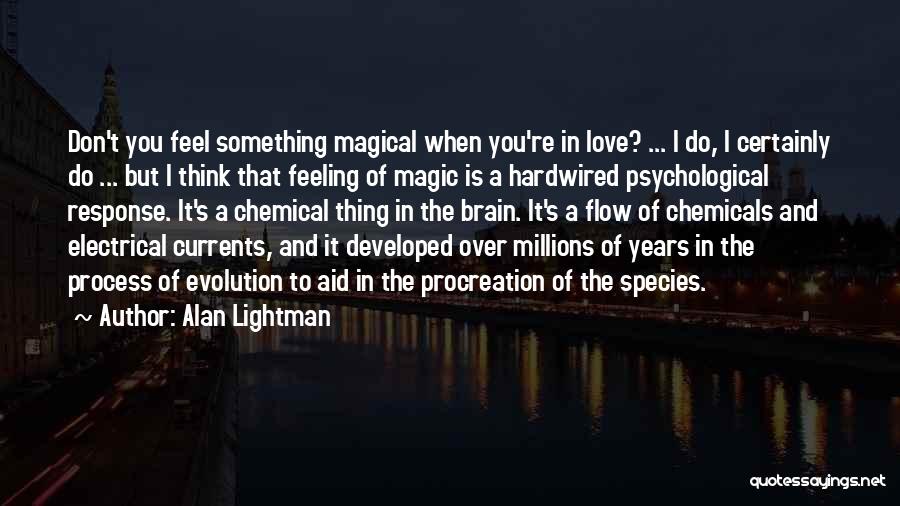 Alan Lightman Quotes: Don't You Feel Something Magical When You're In Love? ... I Do, I Certainly Do ... But I Think That