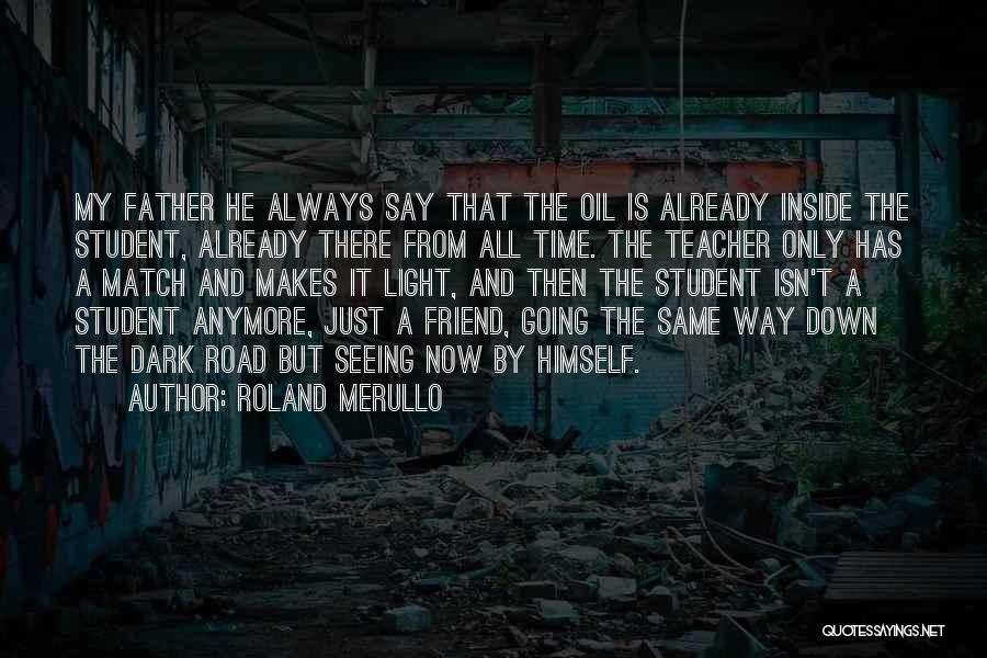 Roland Merullo Quotes: My Father He Always Say That The Oil Is Already Inside The Student, Already There From All Time. The Teacher