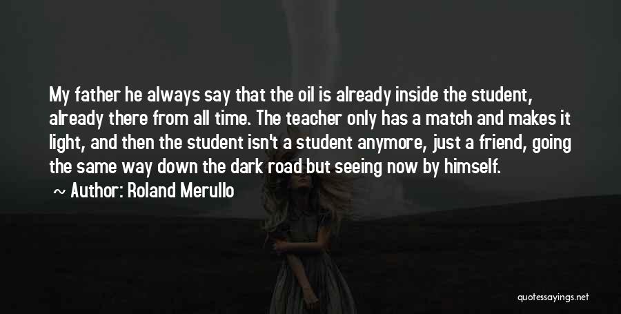 Roland Merullo Quotes: My Father He Always Say That The Oil Is Already Inside The Student, Already There From All Time. The Teacher