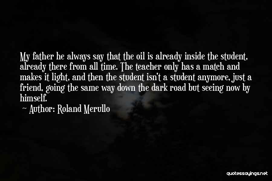 Roland Merullo Quotes: My Father He Always Say That The Oil Is Already Inside The Student, Already There From All Time. The Teacher