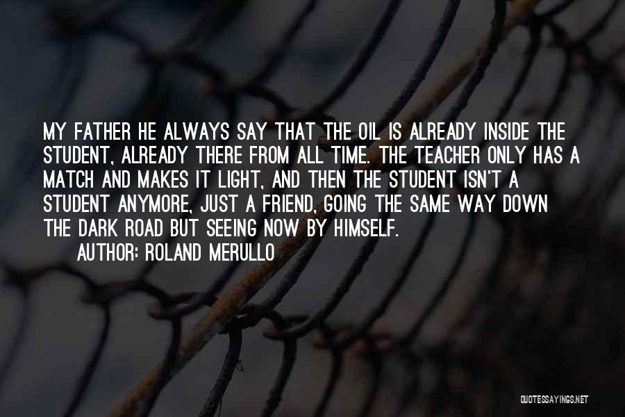 Roland Merullo Quotes: My Father He Always Say That The Oil Is Already Inside The Student, Already There From All Time. The Teacher