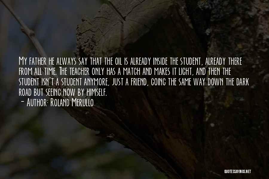 Roland Merullo Quotes: My Father He Always Say That The Oil Is Already Inside The Student, Already There From All Time. The Teacher