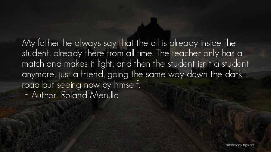 Roland Merullo Quotes: My Father He Always Say That The Oil Is Already Inside The Student, Already There From All Time. The Teacher