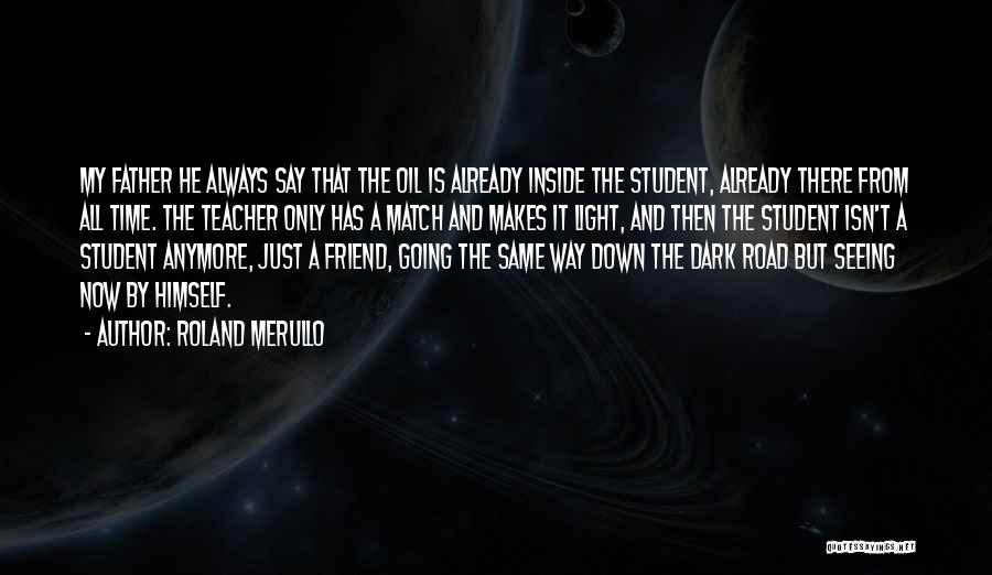 Roland Merullo Quotes: My Father He Always Say That The Oil Is Already Inside The Student, Already There From All Time. The Teacher