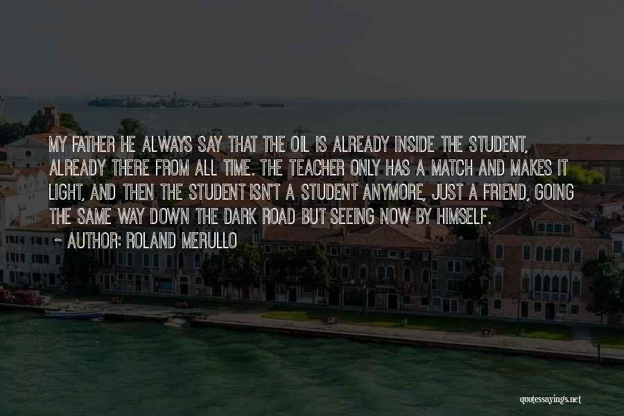 Roland Merullo Quotes: My Father He Always Say That The Oil Is Already Inside The Student, Already There From All Time. The Teacher