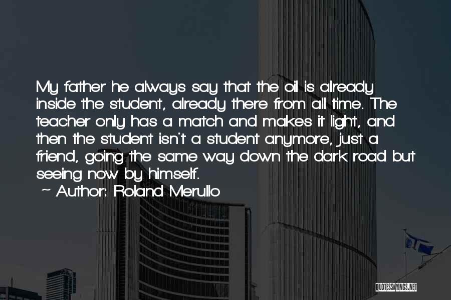 Roland Merullo Quotes: My Father He Always Say That The Oil Is Already Inside The Student, Already There From All Time. The Teacher