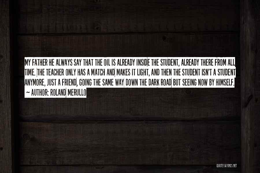 Roland Merullo Quotes: My Father He Always Say That The Oil Is Already Inside The Student, Already There From All Time. The Teacher