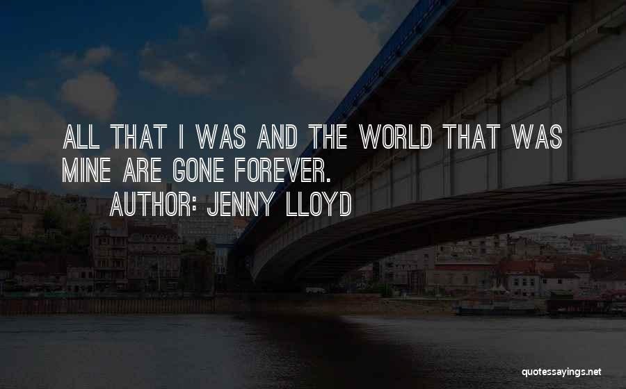 Jenny Lloyd Quotes: All That I Was And The World That Was Mine Are Gone Forever.