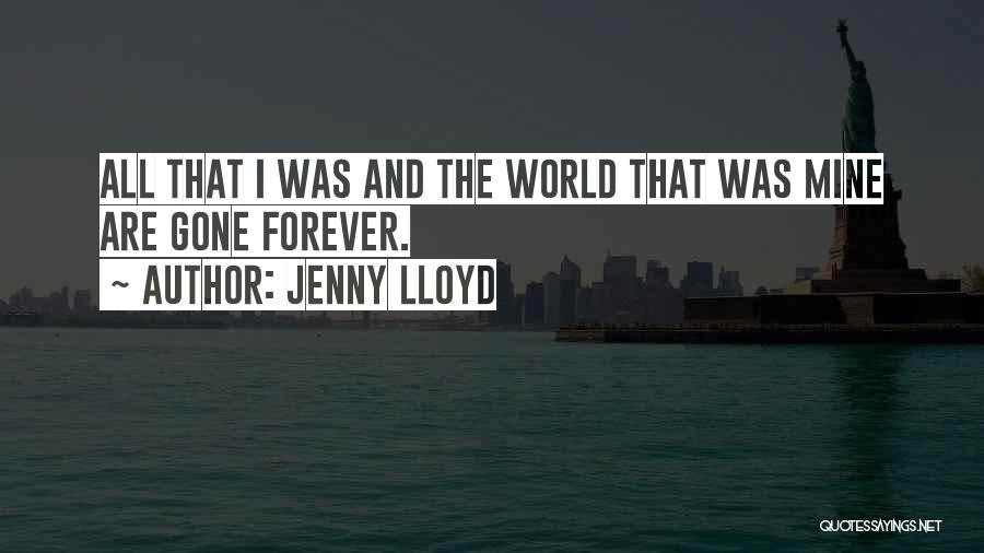 Jenny Lloyd Quotes: All That I Was And The World That Was Mine Are Gone Forever.