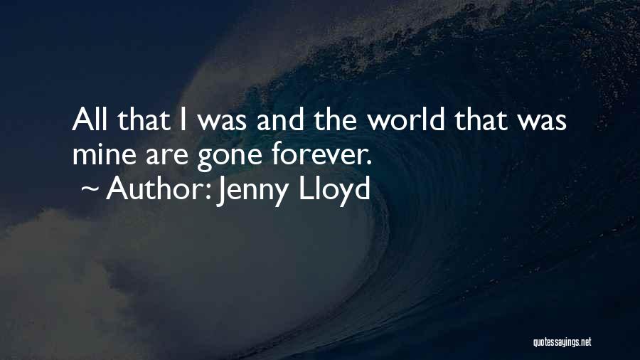 Jenny Lloyd Quotes: All That I Was And The World That Was Mine Are Gone Forever.