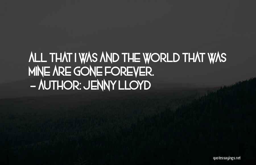 Jenny Lloyd Quotes: All That I Was And The World That Was Mine Are Gone Forever.