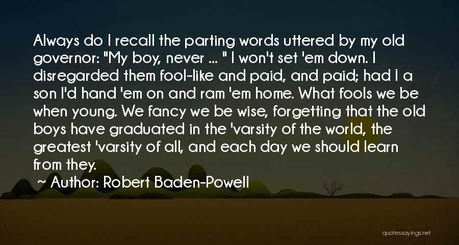 Robert Baden-Powell Quotes: Always Do I Recall The Parting Words Uttered By My Old Governor: My Boy, Never ... I Won't Set 'em