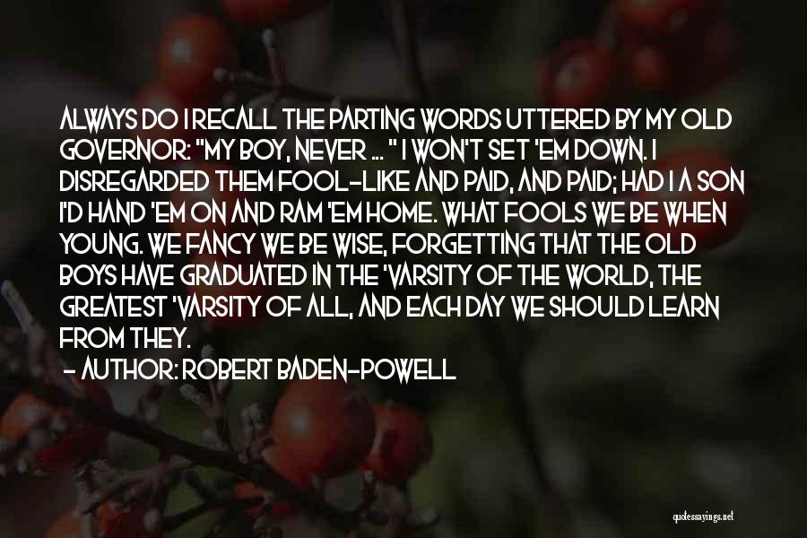 Robert Baden-Powell Quotes: Always Do I Recall The Parting Words Uttered By My Old Governor: My Boy, Never ... I Won't Set 'em