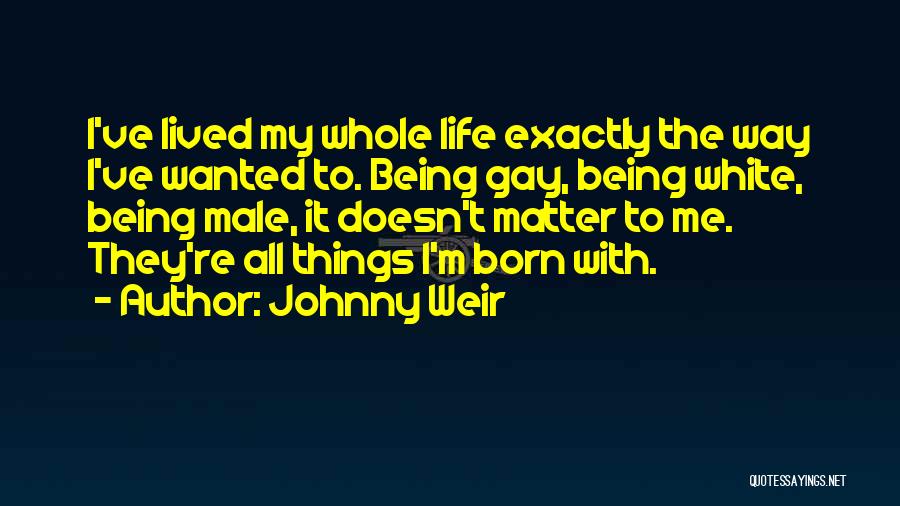 Johnny Weir Quotes: I've Lived My Whole Life Exactly The Way I've Wanted To. Being Gay, Being White, Being Male, It Doesn't Matter