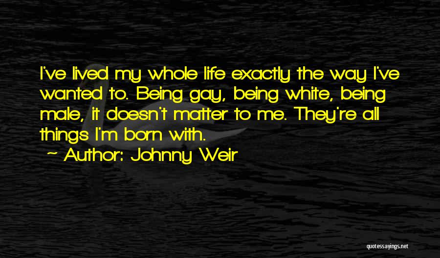 Johnny Weir Quotes: I've Lived My Whole Life Exactly The Way I've Wanted To. Being Gay, Being White, Being Male, It Doesn't Matter