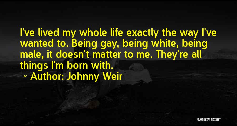 Johnny Weir Quotes: I've Lived My Whole Life Exactly The Way I've Wanted To. Being Gay, Being White, Being Male, It Doesn't Matter