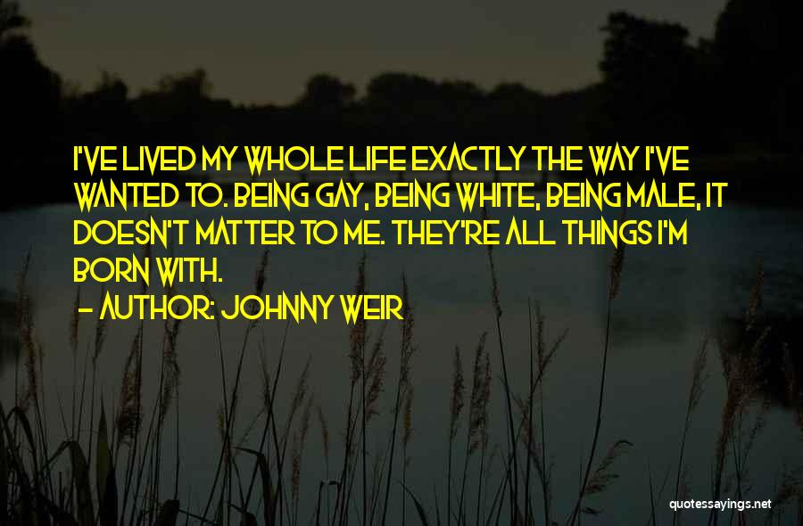 Johnny Weir Quotes: I've Lived My Whole Life Exactly The Way I've Wanted To. Being Gay, Being White, Being Male, It Doesn't Matter