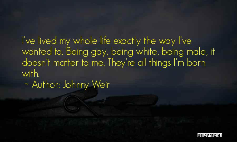 Johnny Weir Quotes: I've Lived My Whole Life Exactly The Way I've Wanted To. Being Gay, Being White, Being Male, It Doesn't Matter