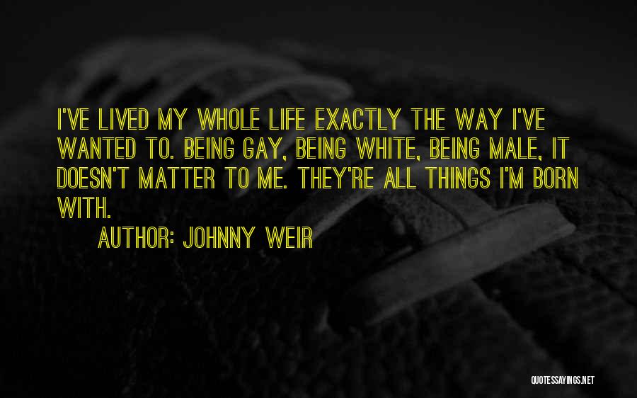 Johnny Weir Quotes: I've Lived My Whole Life Exactly The Way I've Wanted To. Being Gay, Being White, Being Male, It Doesn't Matter