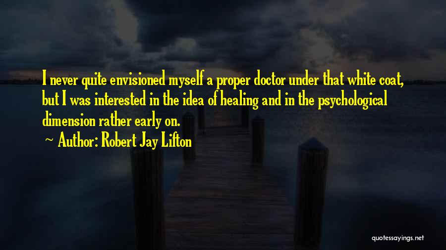 Robert Jay Lifton Quotes: I Never Quite Envisioned Myself A Proper Doctor Under That White Coat, But I Was Interested In The Idea Of