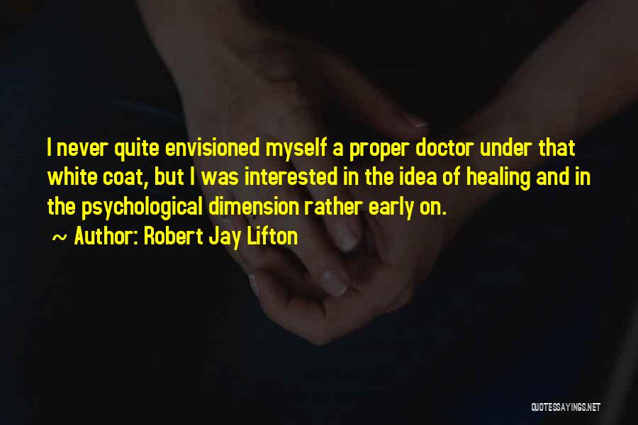 Robert Jay Lifton Quotes: I Never Quite Envisioned Myself A Proper Doctor Under That White Coat, But I Was Interested In The Idea Of