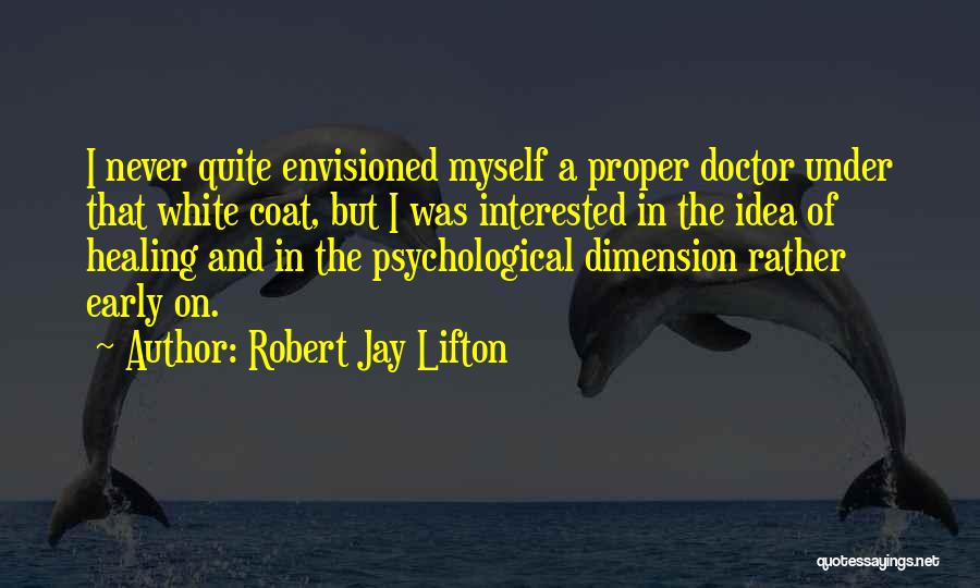 Robert Jay Lifton Quotes: I Never Quite Envisioned Myself A Proper Doctor Under That White Coat, But I Was Interested In The Idea Of