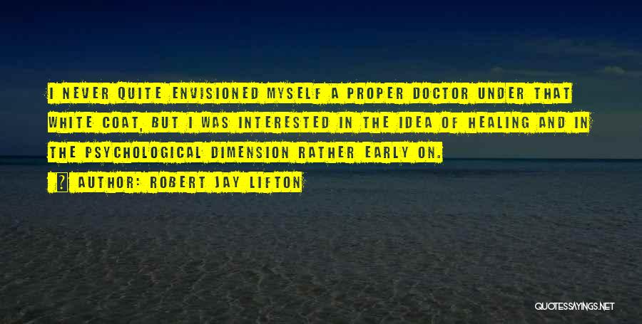 Robert Jay Lifton Quotes: I Never Quite Envisioned Myself A Proper Doctor Under That White Coat, But I Was Interested In The Idea Of