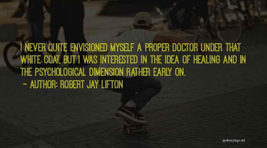 Robert Jay Lifton Quotes: I Never Quite Envisioned Myself A Proper Doctor Under That White Coat, But I Was Interested In The Idea Of